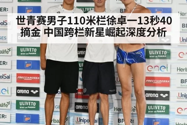世青赛男子110米栏徐卓一13秒40摘金 中国跨栏新星崛起深度分析