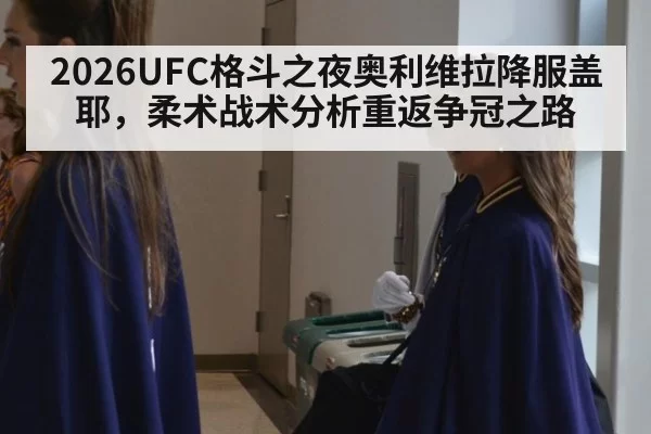 2026UFC格斗之夜奥利维拉降服盖耶，柔术战术分析重返争冠之路