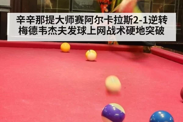 辛辛那提大师赛阿尔卡拉斯2-1逆转梅德韦杰夫发球上网战术硬地突破