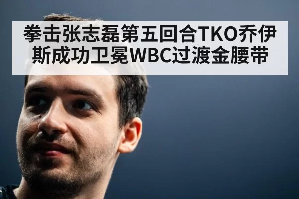 拳击张志磊第五回合TKO乔伊斯成功卫冕WBC过渡金腰带