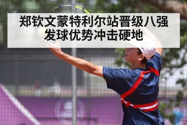郑钦文蒙特利尔站晋级八强 发球优势冲击硬地