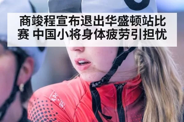 商竣程宣布退出华盛顿站比赛 中国小将身体疲劳引担忧