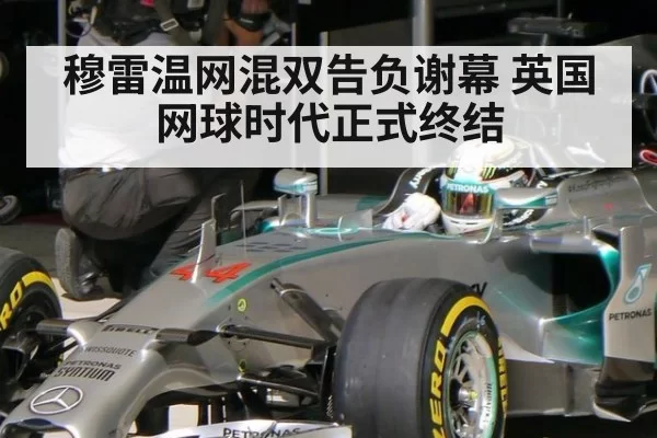 穆雷温网混双告负谢幕 英国网球时代正式终结