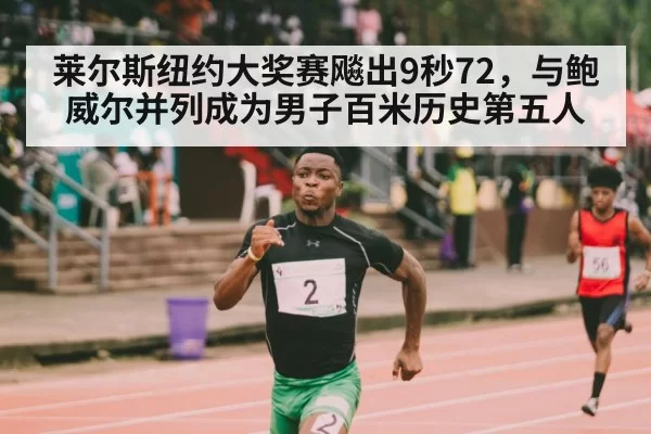 莱尔斯纽约大奖赛飚出9秒72，与鲍威尔并列成为男子百米历史第五人