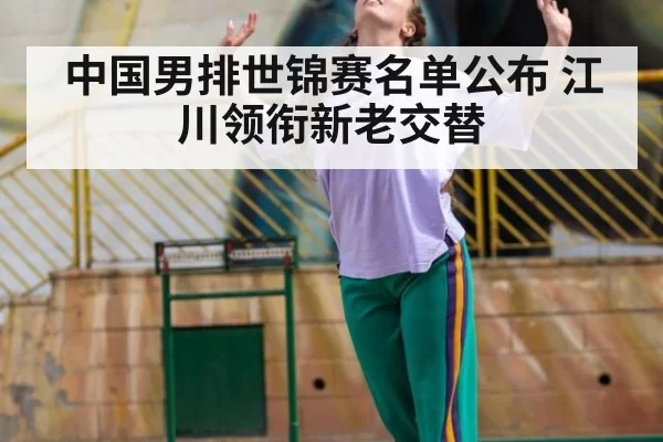 中国男排世锦赛名单公布 江川领衔新老交替