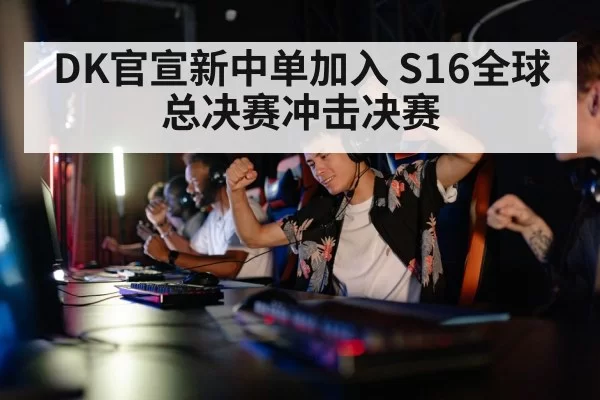 DK官宣新中单加入 S16全球总决赛冲击决赛