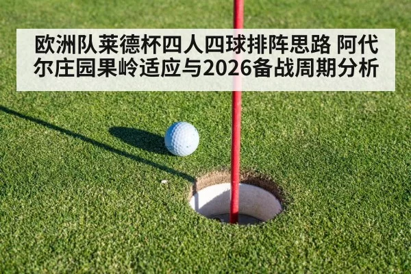 欧洲队莱德杯四人四球排阵思路 阿代尔庄园果岭适应与2026备战周期分析