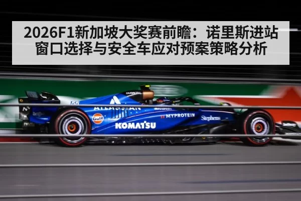 2026F1新加坡大奖赛前瞻：诺里斯进站窗口选择与安全车应对预案策略分析